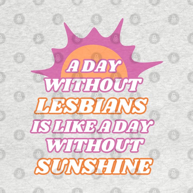 A Day Without Lesbians is Like a Day Without Sunshine by Caring is Cool